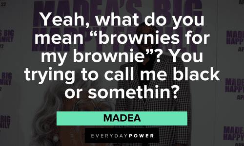“Yeah, what do you mean "brownies for my brownie"? You trying to call me black or somethin'?” - Madea funny Madea quotes about race