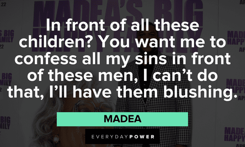 “In front of all these children? You want me to confess all my sins in front of these men, I can't do that, I'll have them blushing.” - Madea hilarious Madea quotes and lines