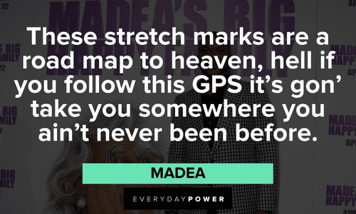 “These stretch marks are a road map to heaven, hell if you follow this GPS it's gon' take you somewhere you ain't never been before.” - Madea Madea quotes about stretch marks