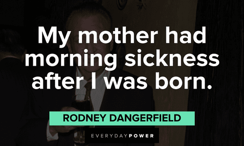 "My mother had morning sickness after I was born." - Rodney Dangerfield funny Rodney Dangerfield quotes about his mother