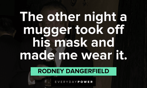“The other night a mugger took off his mask and made me wear it.” – Rodney Dangerfield funny Rodney Dangerfield quotes and lines