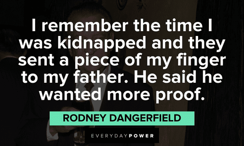 "I remember the time I was kidnapped and they sent a piece of my finger to my father. He said he wanted more proof." - Rodney Dangerfield funny Rodney Dangerfield quotes about the tome he was kidnapped
