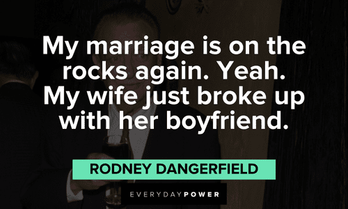 "My marriage is on the rocks again. Yeah. My wife just broke up with her boyfriend." - Rodney Dangerfield funny Rodney Dangerfield quotes about his marriage