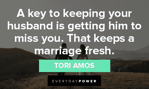 “A key to keeping your husband is getting him to miss you. That keeps a marriage fresh.” - Tori Amos missing someone quotes about marriage