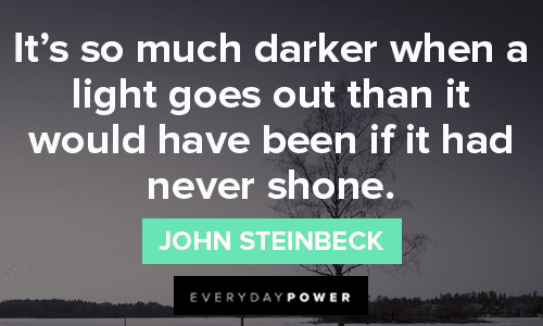 “It’s so much darker when a light goes out than it would have been if it had never shone.” – John Steinbeck thought provoking missing someone quotes