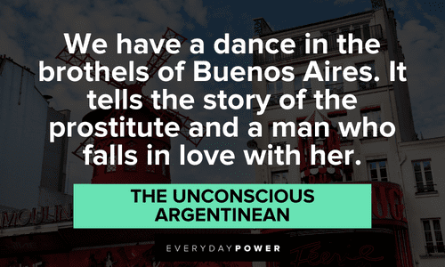 “We have a dance in the brothels of Buenos Aires. It tells the story of the prostitute and a man who falls in love with her.” — The Unconscious Argentinean memorable Moulin Rouge quotes and lines