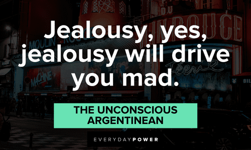“Jealousy, yes, jealousy will drive you mad.” — The Unconscious Argentinean Moulin Rouge quotes about jealousy