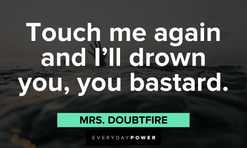“Touch me again and I'll drown you, you bastard.” - Mrs. Doubtfire funny Mrs. Doubtfire quotes