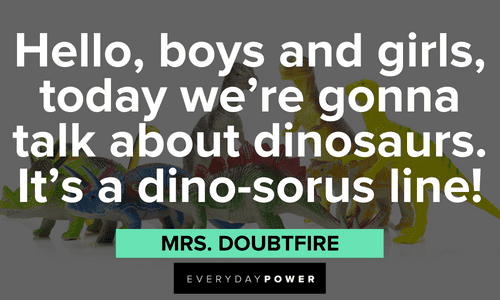 “Hello, boys and girls, today we're gonna talk about dinosaurs. It's a dino-sorus line!” - Mrs. Doubtfire hilarious Mrs. Doubtfire quotes and lines