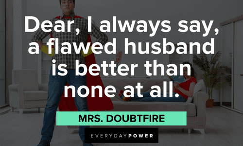 “Dear, I always say, a flawed husband is better than none at all.” - Mrs. Doubtfire Mrs. Doubtfire quotes about husband