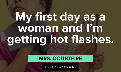 “My first day as a woman and I'm getting hot flashes.” - Mrs. Doubtfire Mrs. Doubtfire quotes that will make your day