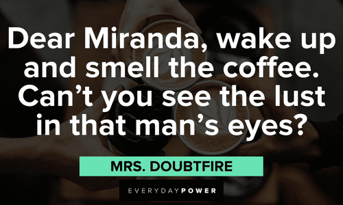 “Dear Miranda, wake up and smell the coffee. Can’t you see the lust in that man’s eyes?” - Mrs. Doubtfire Mrs. Doubtfire quotes about miranda