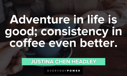 “Adventure in life is good; consistency in coffee even better.” ― Justina Chen Headley Coffee Quotes about adventure