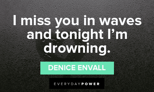 “I miss you in waves and tonight I’m drowning.” - Denice Envall sad missing someone quotes