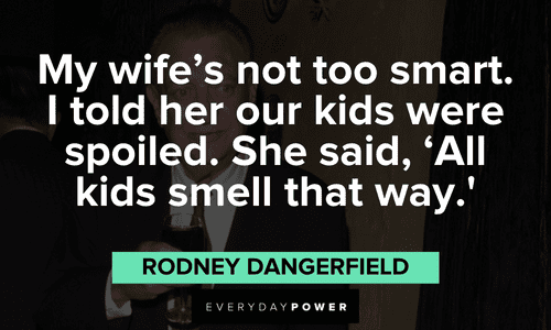 "My wife's not too smart. I told her our kids were spoiled. She said, 'All kids smell that way.'" - Rodney Dangerfield funny Rodney Dangerfield quotes to laugh about