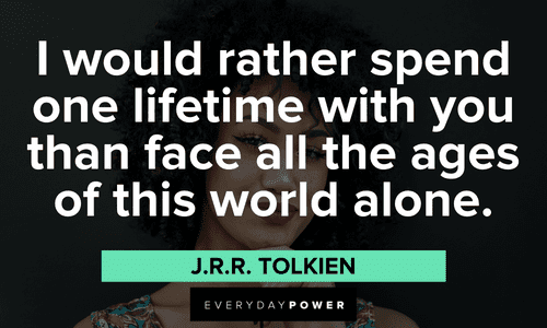 “I would rather spend one lifetime with you than face all the ages of this world alone.“ - J.R.R. Tolkien Beautiful Quotes For Her about life