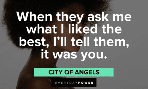 “When they ask me what I liked the best, I’ll tell them, it was you.” – City of Angels best Beautiful Quotes For Her