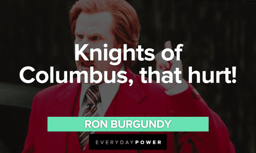 “Knights of Columbus, that hurt!” - Ron Burgundy Ron Burgundy quotes about knights of columbus