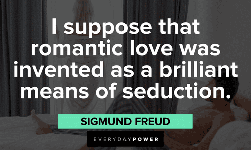 “I suppose that romantic love was invented as a brilliant means of seduction.” — Sigmund Freud romantic Seduction quotes