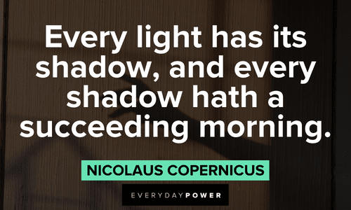 “Every light has its shadow, and every shadow hath a succeeding morning.” - Nicolaus Copernicus