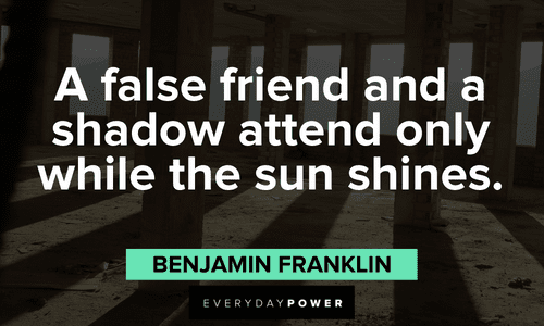 “A false friend and a shadow attend only while the sun shines.” — Benjamin Franklin Shadow quotes about false friends