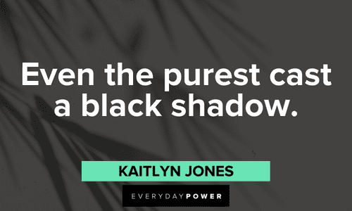 “Even the purest cast a black shadow.” - Kaitlyn Jones
