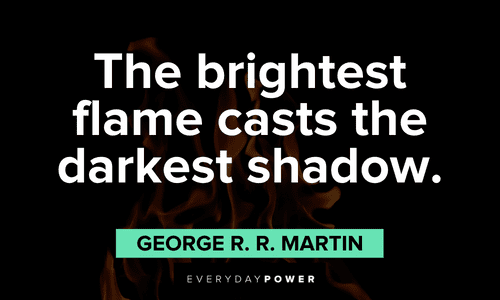 “The brightest flame casts the darkest shadow.” - George R. R. Martin bright flame and shadow quotes