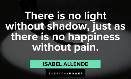 “There is no light without shadow, just as there is no happiness without pain.” - Isabel Allende shadow quotes about pain and happiness