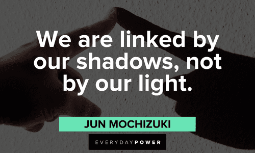 “We are linked by our shadows, not by our light.” - Jun Mochizuki shadow quotes to enlighten you