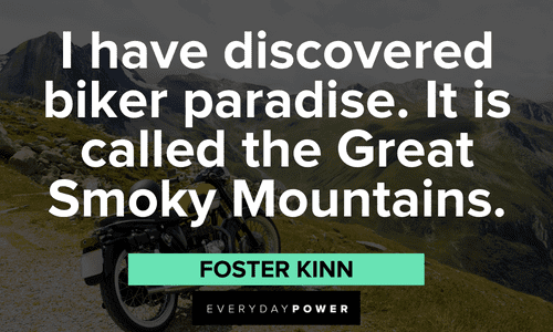 “I have discovered biker paradise. It is called the Great Smoky Mountains.” ― Foster Kinn Biker quotes about riding on the mountains