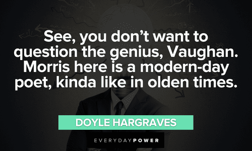 “See, you don't want to question the genius, Vaughan. Morris here is a modern-day poet, kinda like in olden times.” ― Doyle Hargraves Sling Blade quotes to make you smile