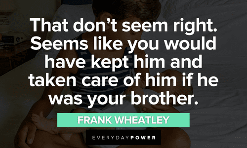 "That don't seem right. Seems like you would have kept him and taken care of him if he was your brother." ― Frank Wheatley memorable Sling Blade quotes