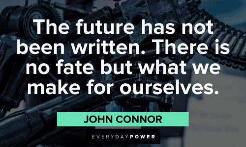“The future has not been written. There is no fate but what we make for ourselves.” — John Connor Terminator Quotes about the future
