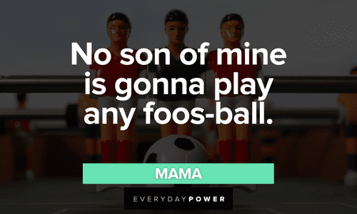 “No son of mine is gonna play any foos-ball.”- Mama funny The Waterboy quotes