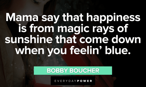"Mama say that happiness is from magic rays of sunshine that come down when you feelin' blue." - Bobby Boucher The Waterboy quotes about happiness