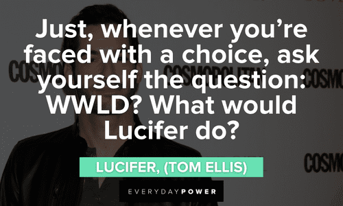 “Just, whenever you’re faced with a choice, ask yourself the question: WWLD? What would Lucifer do?” — Lucifer, (Tom Ellis) memorable Lucifer quotes