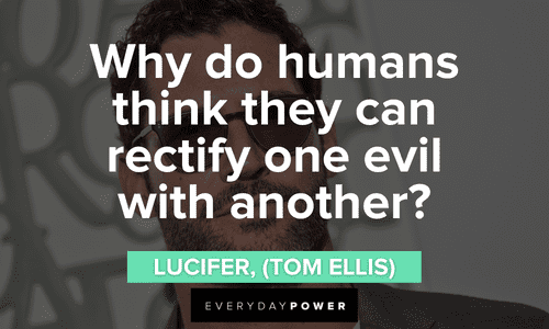 “Why do humans think they can rectify one evil with another?” — Lucifer, (Tom Ellis) Lucifer quotes about humans