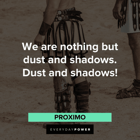 “We are nothing but dust and shadows. Dust and shadows!” - Proximo Gladiator Quotes from proximo