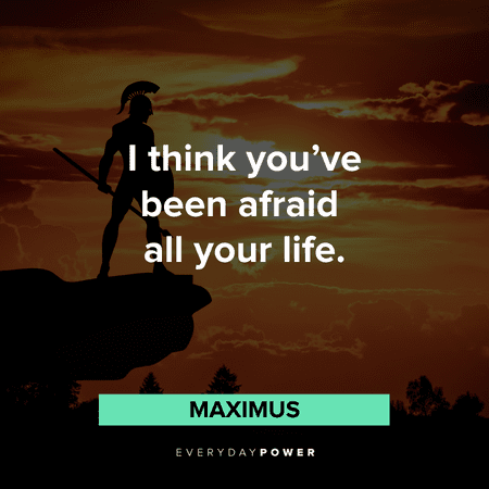 “I think you've been afraid all your life.” - Maximus Gladiator Quotes about fear