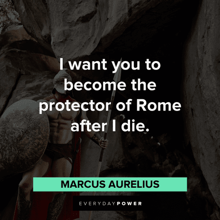 "I want you to become the protector of Rome after I die." ― Marcus Aurelius Gladiator Quotes that will make your day