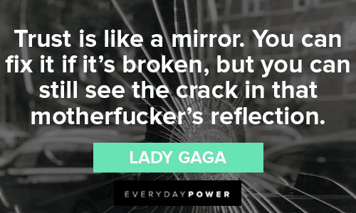“Trust is like a mirror. You can fix it if it’s broken, but you can still see the crack in that motherfucker’s reflection.” — Lady Gaga Trust No One Quotes abut mirrors