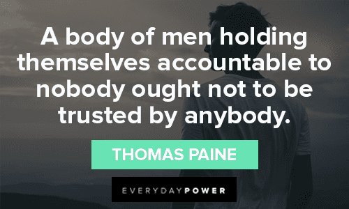 “A body of men holding themselves accountable to nobody ought not to be trusted by anybody.” — Thomas Paine thought provoking Trust No One Quotes