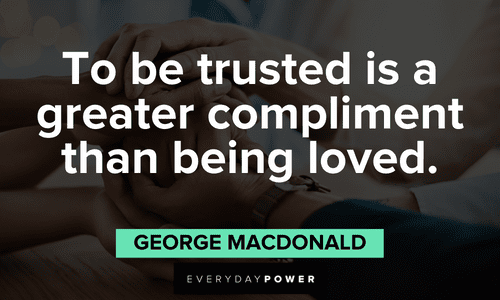 “To be trusted is a greater compliment than being loved.” – George MacDonald great Trust issues quotes