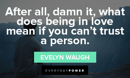 “After all, damn it, what does being in love mean if you can’t trust a person.” — Evelyn Waugh Trust No One Quotes about heartbreak