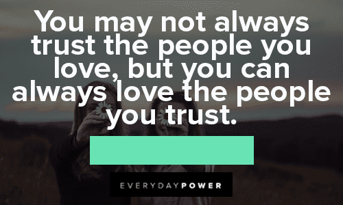 “You may not always trust the people you love, but you can always love the people you trust.” — Unknown Trust No One Quotes about the people you love