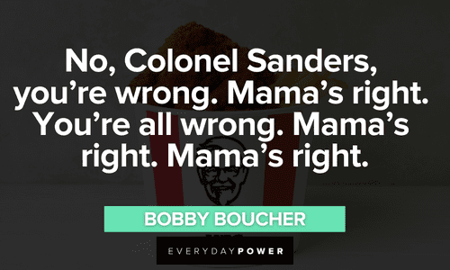 "No, Colonel Sanders, you're wrong. Mama's right. You're all wrong. Mama's right. Mama's right." - Bobby Boucher funny The Waterboy quotes and lines