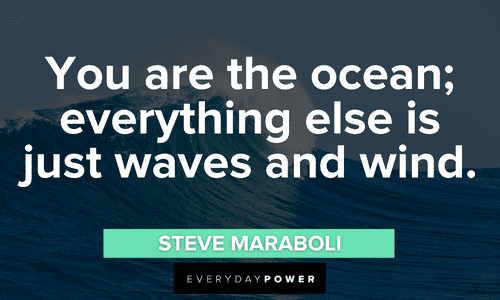 "You are the ocean; everything else is just waves and wind." - Steve Maraboli waves quotes to brighten your day