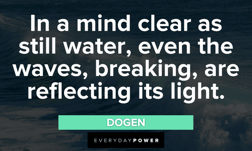 “In a mind clear as still water, even the waves, breaking, are reflecting its light.” - Dogen powerful waves quotes