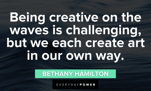 “Being creative on the waves is challenging, but we each create art in our own way.” - Bethany Hamilton waves quotes about being creative