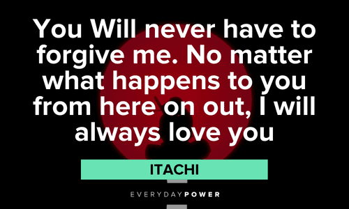 "You Will never have to forgive me. No matter what happens to you from here on out, I will always love you" - Itachi Itachi Quotes about family
